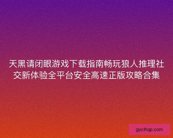 天黑请闭眼游戏下载指南畅玩狼人推理社交新体验全平台安全高速正版攻略合集