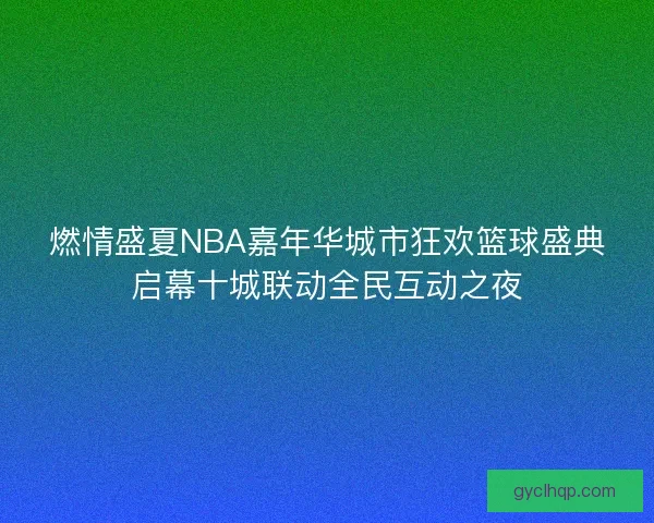 燃情盛夏NBA嘉年华城市狂欢篮球盛典启幕十城联动全民互动之夜